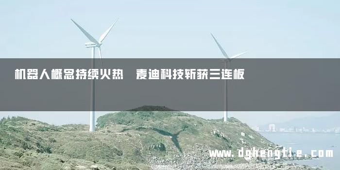 机器人概念持续火热 麦迪科技斩获三连板